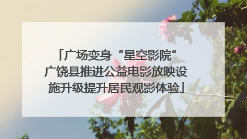广场变身“星空影院” 广饶县推进公益电影放映设施升级提升居民观影体验
