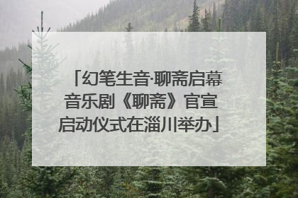 幻笔生音·聊斋启幕 音乐剧《聊斋》官宣启动仪式在淄川举办