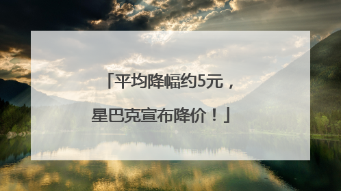 平均降幅约5元，星巴克宣布降价！