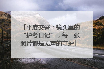平度交警：镜头里的“护考日记”，每一张照片都是无声的守护