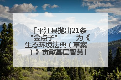 平江县抛出21条“金点子”——为《生态环境法典（草案）》贡献基层智慧
