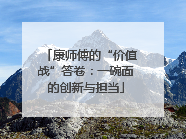 康师傅的“价值战”答卷：一碗面的创新与担当