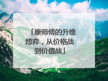 康师傅的升维博弈，从价格战到价值战