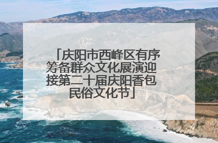 庆阳市西峰区有序筹备群众文化展演迎接第二十届庆阳香包民俗文化节