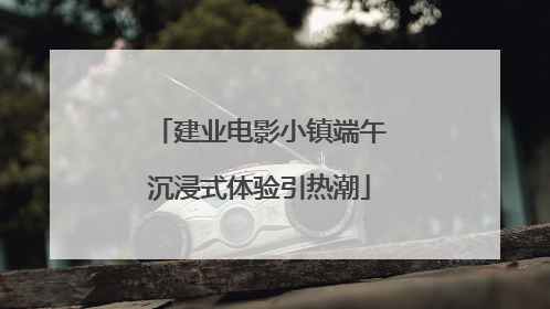 建业电影小镇端午沉浸式体验引热潮