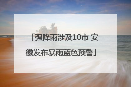 强降雨涉及10市 安徽发布暴雨蓝色预警