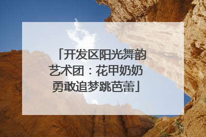 开发区阳光舞韵艺术团：花甲奶奶勇敢追梦跳芭蕾