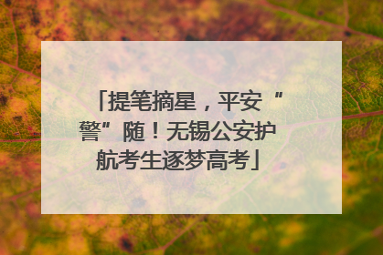 提笔摘星，平安“警”随！无锡公安护航考生逐梦高考
