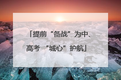 提前“备战”为中、高考 “城心”护航