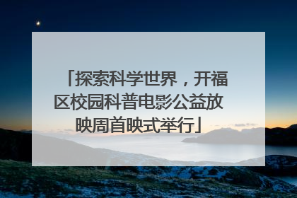 探索科学世界，开福区校园科普电影公益放映周首映式举行