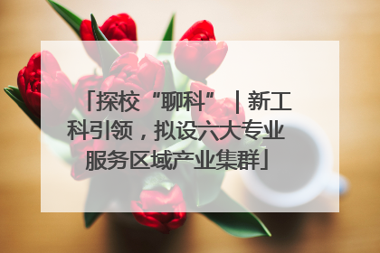 探校“聊科”｜新工科引领，拟设六大专业服务区域产业集群