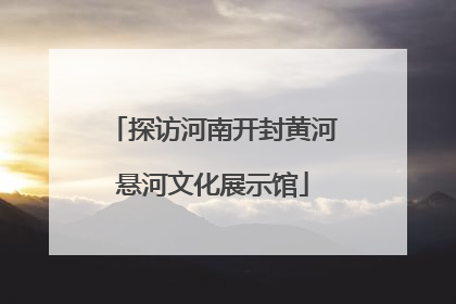 探访河南开封黄河悬河文化展示馆