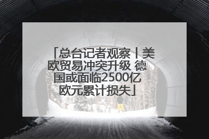 总台记者观察丨美欧贸易冲突升级 德国或面临2500亿欧元累计损失