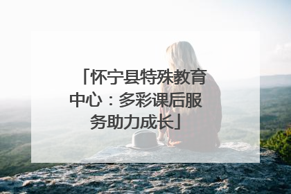 怀宁县特殊教育中心：多彩课后服务助力成长