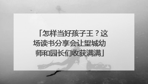 怎样当好孩子王？这场读书分享会让望城幼师和园长们收获满满