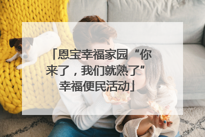 恩宝幸福家园“你来了，我们就熟了” 幸福便民活动