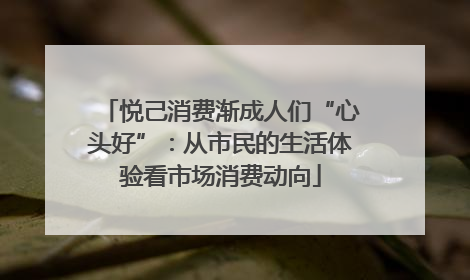 悦己消费渐成人们“心头好”：从市民的生活体验看市场消费动向