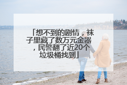 想不到的剧情，袜子里藏了数万元金器，民警翻了近20个垃圾桶找到