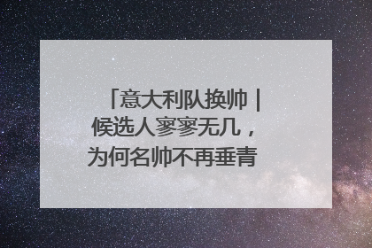 意大利队换帅｜候选人寥寥无几，为何名帅不再垂青“蓝衣军团”？