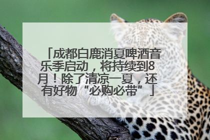 成都白鹿消夏啤酒音乐季启动，将持续到8月！除了清凉一夏，还有好物“必购必带”