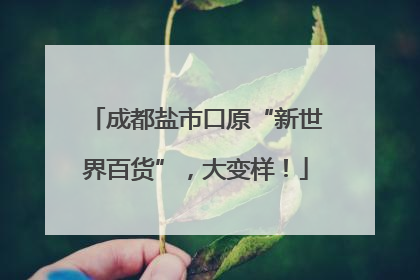 成都盐市口原“新世界百货”，大变样！