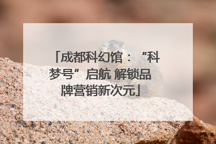 成都科幻馆：“科梦号”启航 解锁品牌营销新次元