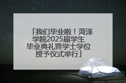 我们毕业啦！菏泽学院2025届学生毕业典礼暨学士学位授予仪式举行