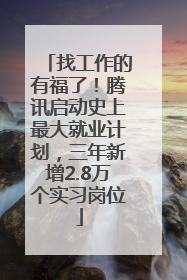 找工作的有福了！腾讯启动史上最大就业计划，三年新增2.8万个实习岗位