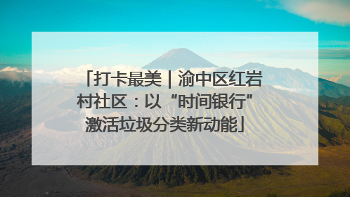 打卡最美｜渝中区红岩村社区：以“时间银行”激活垃圾分类新动能