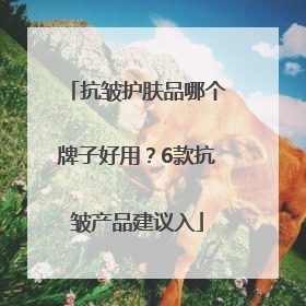 抗皱护肤品哪个牌子好用？6款抗皱产品建议入