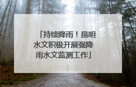 持续降雨！昆明水文积极开展强降雨水文监测工作