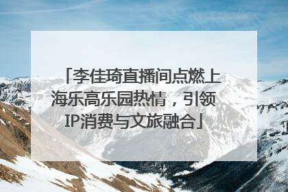 李佳琦直播间点燃上海乐高乐园热情，引领IP消费与文旅融合