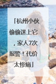 杭州小伙偷偷迷上它，家人7次报警！代价太惨痛