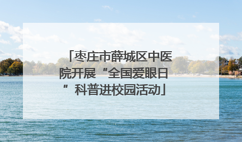 枣庄市薛城区中医院开展“全国爱眼日”科普进校园活动