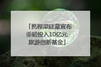 携程梁建章宣布重磅投入10亿元旅游创新基金