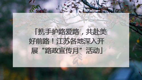 携手护路爱路，共赴美好前路！江苏各地深入开展“路政宣传月”活动