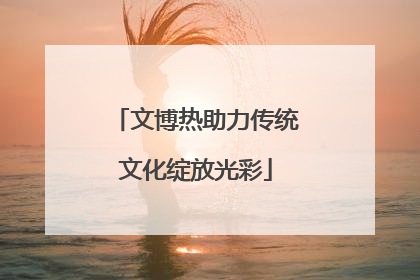 文博热助力传统文化绽放光彩