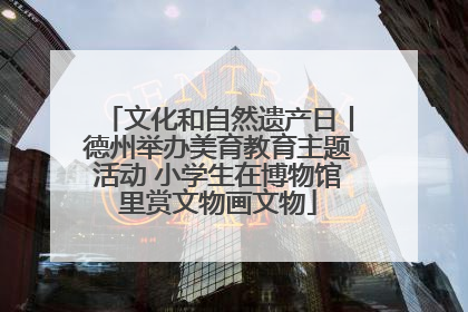 文化和自然遗产日丨德州举办美育教育主题活动 小学生在博物馆里赏文物画文物