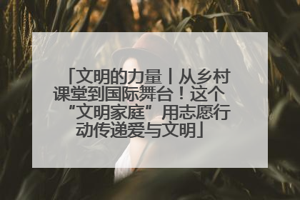 文明的力量丨从乡村课堂到国际舞台！这个“文明家庭”用志愿行动传递爱与文明