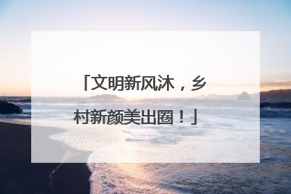 文明新风沐，乡村新颜美出圈！