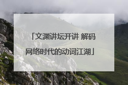 文渊讲坛开讲 解码网络时代的动词江湖