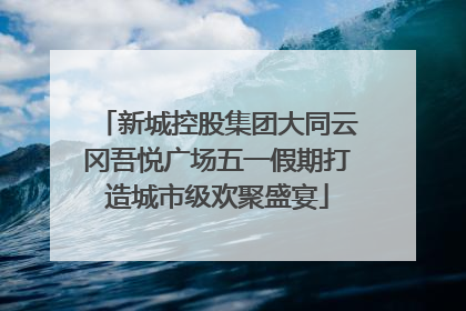 新城控股集团大同云冈吾悦广场五一假期打造城市级欢聚盛宴