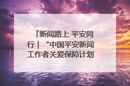 新闻路上 平安同行｜“中国平安新闻工作者关爱保障计划”在鲁落地