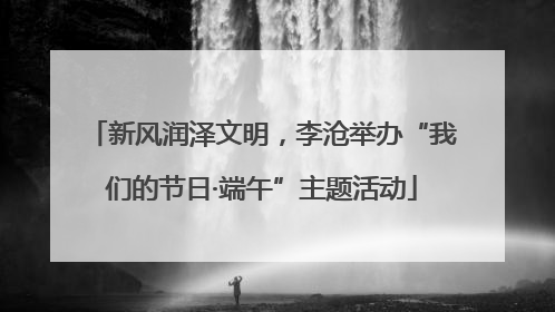 新风润泽文明，李沧举办“我们的节日·端午”主题活动