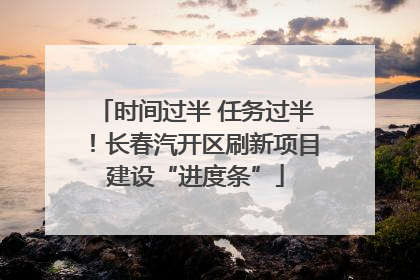时间过半 任务过半！长春汽开区刷新项目建设“进度条”