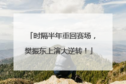 时隔半年重回赛场，樊振东上演大逆转！