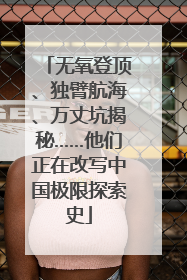 无氧登顶、独臂航海、万丈坑揭秘……他们正在改写中国极限探索史
