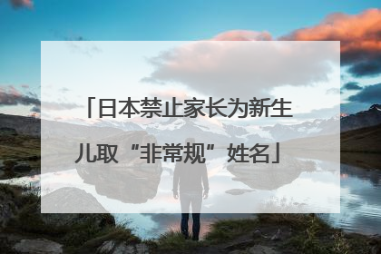 日本禁止家长为新生儿取“非常规”姓名