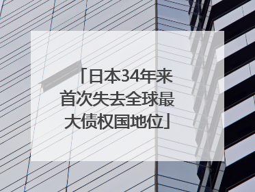 日本34年来首次失去全球最大债权国地位
