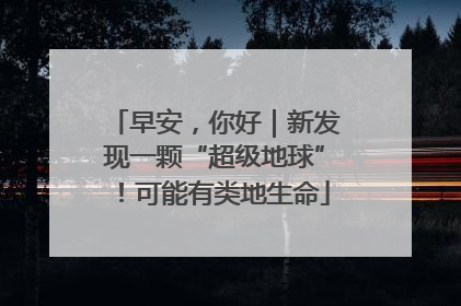 早安，你好｜新发现一颗“超级地球”！可能有类地生命